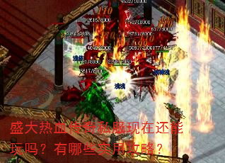 盛大热血传奇私服现在还能玩吗?有哪些实用攻略? 盛大热血传奇私服现在还能玩吗?有哪些实用攻略?