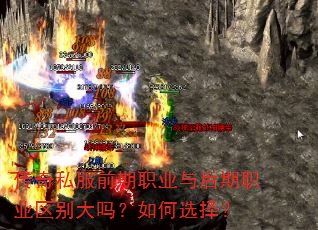 传奇私服前期职业与后期职业区别大吗?如何选择? 传奇私服前期职业与后期职业区别大吗?如何选择?