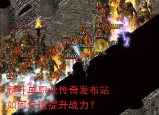 新开单职业传奇发布站如何快速提升战力? 新开单职业传奇发布站如何快速提升战力?