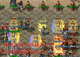 传奇私服经典服新手如何快速提升战力? 传奇私服经典服新手如何快速提升战力?