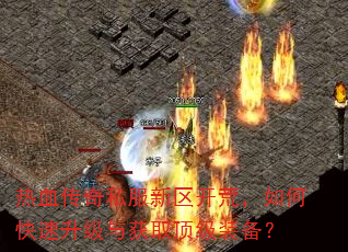 热血传奇私服新区开荒,如何快速升级与获取顶级装备? 热血传奇私服新区开荒,如何快速升级与获取顶级装备?