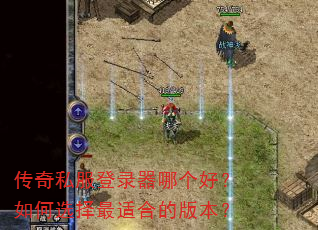 传奇私服登录器哪个好?如何选择最适合的版本? 传奇私服登录器哪个好?如何选择最适合的版本?