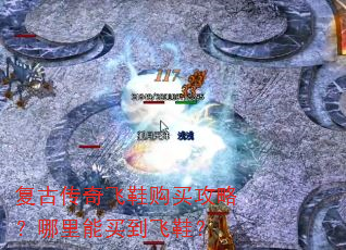 复古传奇飞鞋购买攻略?哪里能买到飞鞋? 复古传奇飞鞋购买攻略?哪里能买到飞鞋?
