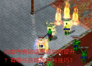 热血传奇勋章等级如何提升?有哪些获取途径与技巧? 热血传奇勋章等级如何提升?有哪些获取途径与技巧?