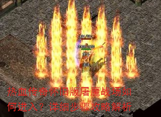 热血传奇怀旧版屠魔战场如何进入?详细步骤攻略解析 热血传奇怀旧版屠魔战场如何进入?详细步骤攻略解析