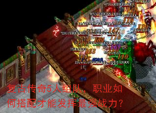 复古传奇5人组队,职业如何搭配才能发挥最强战力? 复古传奇5人组队,职业如何搭配才能发挥最强战力?