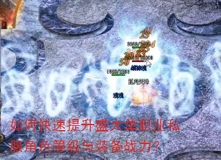 如何快速提升盛大单职业私服角色等级与装备战力? 如何快速提升盛大单职业私服角色等级与装备战力?