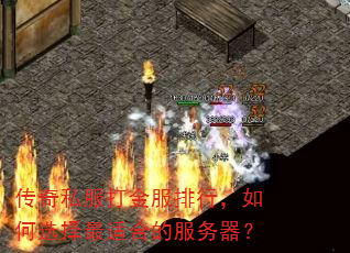 传奇私服打金服排行,如何选择最适合的服务器? 传奇私服打金服排行,如何选择最适合的服务器?