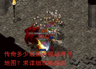 传奇多少级适合挑战赤月地图?求详细攻略指南 传奇多少级适合挑战赤月地图?求详细攻略指南