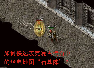 如何快速攻克复古传奇中的经典地图“石墓阵”? 如何快速攻克复古传奇中的经典地图“石墓阵”?
