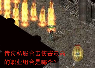 传奇私服合击伤害最高的职业组合是哪个? 传奇私服合击伤害最高的职业组合是哪个?