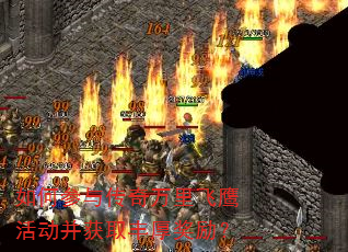 如何参与传奇万里飞鹰活动并获取丰厚奖励? 如何参与传奇万里飞鹰活动并获取丰厚奖励?