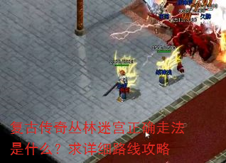 复古传奇丛林迷宫正确走法是什么?求详细路线攻略 复古传奇丛林迷宫正确走法是什么?求详细路线攻略