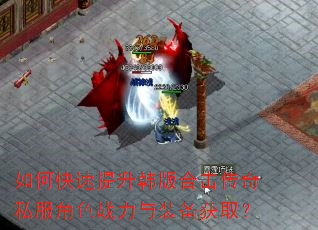 如何快速提升韩版合击传奇私服角色战力与装备获取? 如何快速提升韩版合击传奇私服角色战力与装备获取?