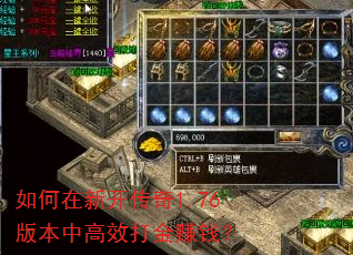 如何在新开传奇1.76版本中高效打金赚钱? 如何在新开传奇1.76版本中高效打金赚钱?