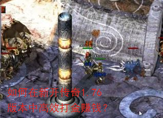 如何在新开传奇1.76版本中高效打金赚钱? 如何在新开传奇1.76版本中高效打金赚钱?