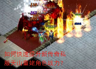 如何快速提升新传奇私服天山童姥角色战力? 如何快速提升新传奇私服天山童姥角色战力?