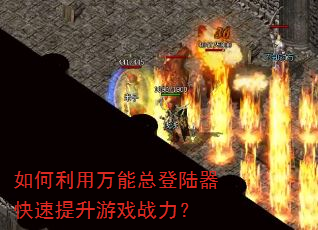 如何利用万能总登陆器快速提升游戏战力? 如何利用万能总登陆器快速提升游戏战力?