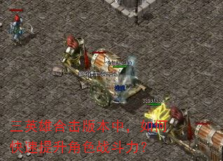 三英雄合击版本中,如何快速提升角色战斗力? 三英雄合击版本中,如何快速提升角色战斗力?