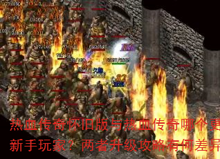 热血传奇怀旧版与热血传奇哪个更适合新手玩家?两者升级攻略有何差异? 热血传奇怀旧版与热血传奇哪个更适合新手玩家?两者升级攻略有何差异?