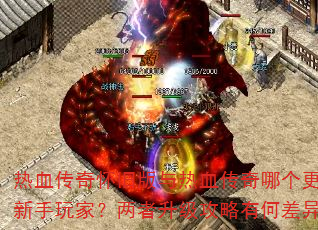 热血传奇怀旧版与热血传奇哪个更适合新手玩家?两者升级攻略有何差异? 热血传奇怀旧版与热血传奇哪个更适合新手玩家?两者升级攻略有何差异?