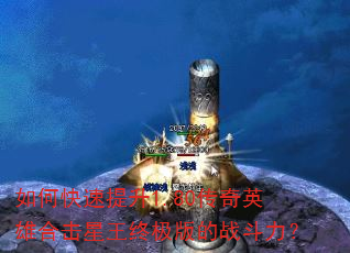 如何快速提升1.80传奇英雄合击星王终极版的战斗力? 如何快速提升1.80传奇英雄合击星王终极版的战斗力?