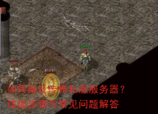 如何架设传奇私服服务器?详细步骤与常见问题解答 如何架设传奇私服服务器?详细步骤与常见问题解答