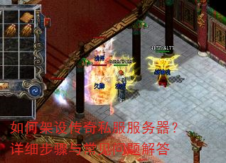 如何架设传奇私服服务器?详细步骤与常见问题解答 如何架设传奇私服服务器?详细步骤与常见问题解答