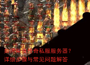 如何架设传奇私服服务器?详细步骤与常见问题解答 如何架设传奇私服服务器?详细步骤与常见问题解答