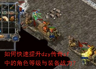 如何快速提升dzy传奇sf中的角色等级与装备战力? 如何快速提升dzy传奇sf中的角色等级与装备战力?