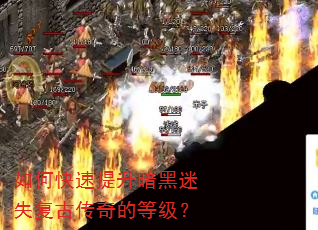 如何快速提升暗黑迷失复古传奇的等级? 如何快速提升暗黑迷失复古传奇的等级?