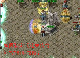 如何制定《迷失传奇》PVP制胜攻略? 如何制定《迷失传奇》PVP制胜攻略?