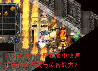 如何在霸业传奇私服中快速提升角色等级与装备战力? 如何在霸业传奇私服中快速提升角色等级与装备战力?