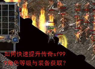如何快速提升传奇sf999角色等级与装备获取? 如何快速提升传奇sf999角色等级与装备获取?