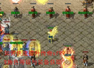 如何快速提升传奇sf999角色等级与装备获取? 如何快速提升传奇sf999角色等级与装备获取?