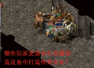 哪些玩家更适合在浩盛锻造设备中打造传奇装备? 哪些玩家更适合在浩盛锻造设备中打造传奇装备?