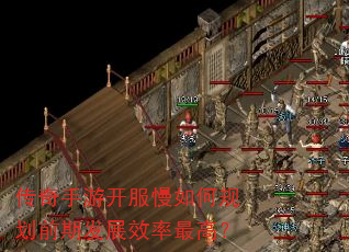 传奇手游开服慢如何规划前期发展效率最高? 传奇手游开服慢如何规划前期发展效率最高?