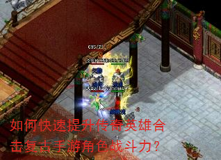 如何快速提升传奇英雄合击复古手游角色战斗力? 如何快速提升传奇英雄合击复古手游角色战斗力?
