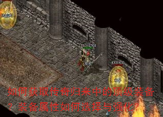 如何获取传奇归来中的顶级装备?装备属性如何选择与强化? 如何获取传奇归来中的顶级装备?装备属性如何选择与强化?