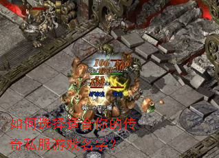 如何选择适合你的传奇私服游戏名字? 如何选择适合你的传奇私服游戏名字?