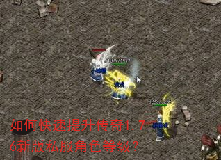 如何快速提升传奇1.76新版私服角色等级? 如何快速提升传奇1.76新版私服角色等级?