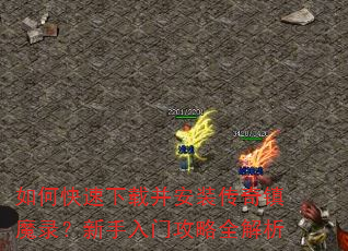 如何快速下载并安装传奇镇魔录?新手入门攻略全解析 如何快速下载并安装传奇镇魔录?新手入门攻略全解析