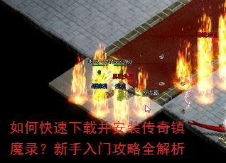 如何快速下载并安装传奇镇魔录?新手入门攻略全解析 如何快速下载并安装传奇镇魔录?新手入门攻略全解析