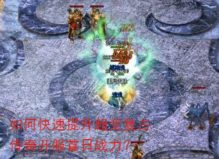 如何快速提升超变复古传奇开服首日战力? 如何快速提升超变复古传奇开服首日战力?