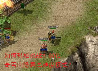 如何轻松挑战1.80传奇雪山隐居高难度模式? 如何轻松挑战1.80传奇雪山隐居高难度模式?