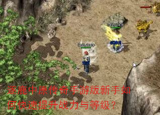 逐鹿中原传奇手游版新手如何快速提升战力与等级? 逐鹿中原传奇手游版新手如何快速提升战力与等级?