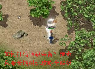 如何打造顶级装备?传奇私服长期耐玩攻略全解析 如何打造顶级装备?传奇私服长期耐玩攻略全解析