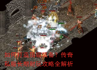 如何打造顶级装备?传奇私服长期耐玩攻略全解析 如何打造顶级装备?传奇私服长期耐玩攻略全解析