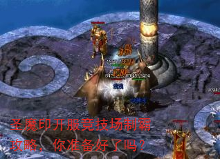 圣魔印开服竞技场制霸攻略,你准备好了吗? 圣魔印开服竞技场制霸攻略,你准备好了吗?