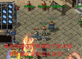 暗黑高清版传奇游戏下载攻略,哪里能安全获取安装包? 暗黑高清版传奇游戏下载攻略,哪里能安全获取安装包?